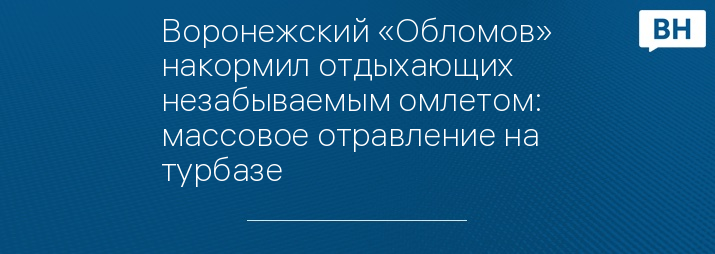 Воронежский «Обломов» накормил отдыхающих незабываемым омлетом: массовое отравление на турбазе