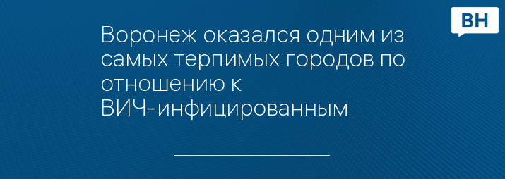 Воронеж оказался одним из самых терпимых городов по отношению к ВИЧ-инфицированным