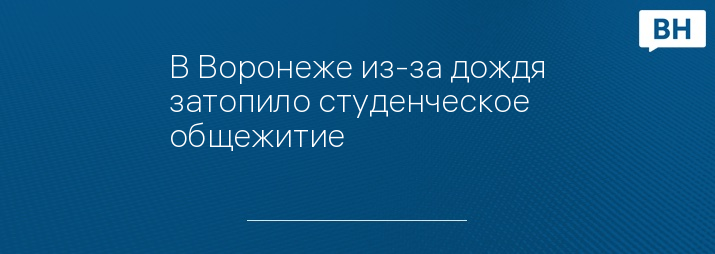 В Воронеже из-за дождя затопило студенческое общежитие