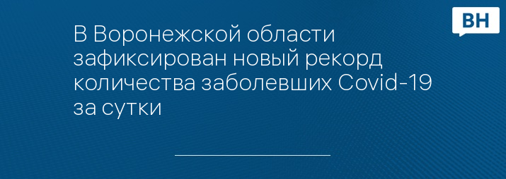 В Воронежской области зафиксирован новый рекорд количества заболевших Covid-19 за сутки