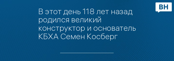 В этот день 118 лет назад родился великий конструктор и основатель КБХА Семен Косберг