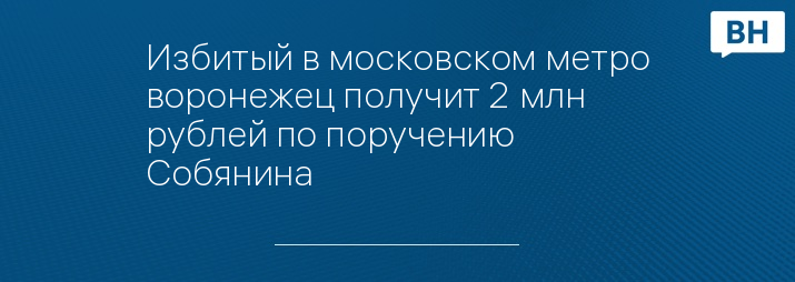 Избитый в московском метро воронежец получит 2 млн рублей по поручению Собянина