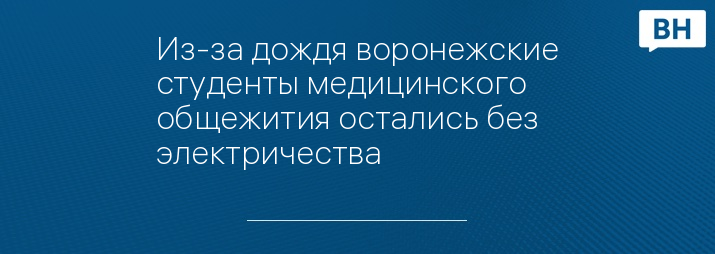 Из-за дождя воронежские студенты медицинского общежития остались без электричества