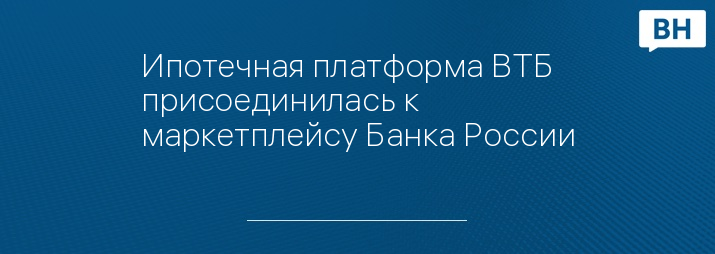 Ипотечная платформа ВТБ присоединилась к маркетплейсу Банка России