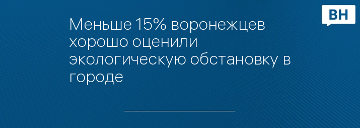 Меньше 15% воронежцев хорошо оценили экологическую обстановку в городе