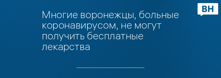 Многие воронежцы, больные коронавирусом, не могут получить бесплатные лекарства