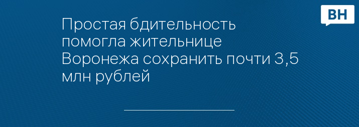 Простая бдительность помогла жительнице Воронежа сохранить почти 3,5 млн рублей