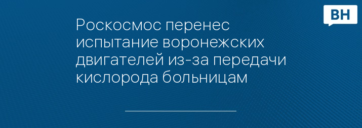 Роскосмос перенес испытание воронежских двигателей из-за передачи кислорода больницам