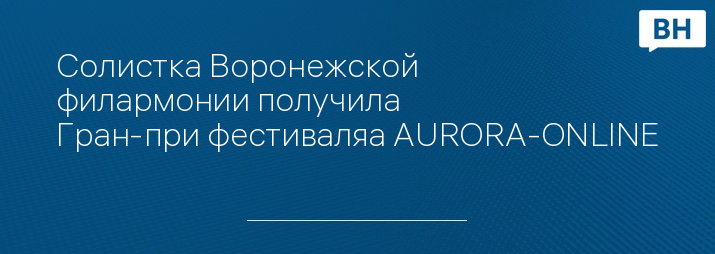 Солистка Воронежской филармонии получила Гран-при фестиваляа AURORA-ONLINE