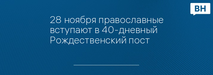 28 ноября православные вступают в 40-дневный Рождественский пост