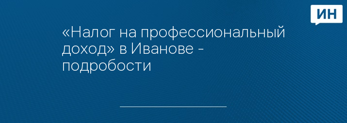 «Налог на профессиональный доход» в Иванове - подробости