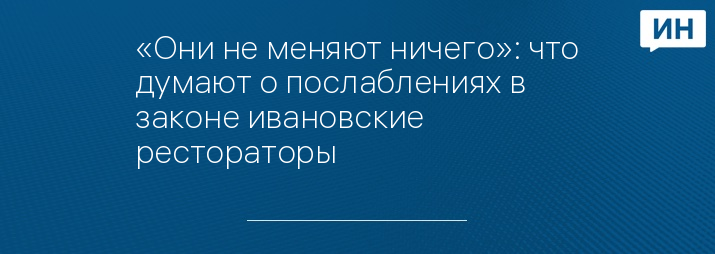 «Они не меняют ничего»: что думают о послаблениях в законе ивановские рестораторы