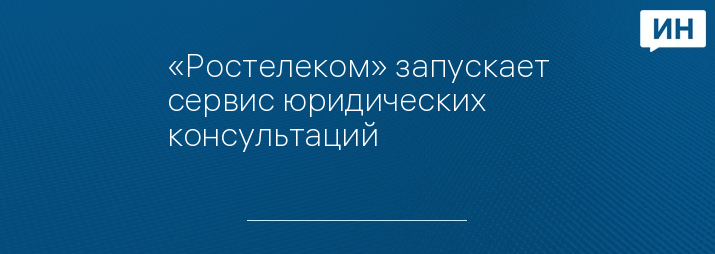 «Ростелеком» запускает сервис юридических консультаций