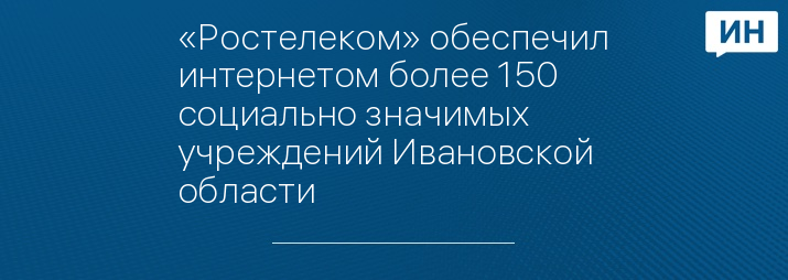 «Ростелеком» обеспечил интернетом более 150 социально значимых учреждений Ивановской области