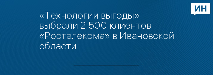 «Технологии выгоды» выбрали 2 500 клиентов «Ростелекома» в Ивановской области