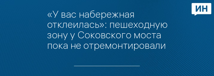 «У вас набережная отклеилась»: пешеходную зону у Соковского моста пока не отремонтировали