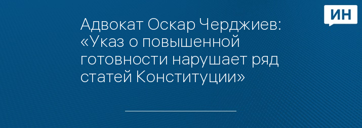 Адвокат Оскар Черджиев: «Указ о повышенной готовности нарушает ряд статей Конституции»   