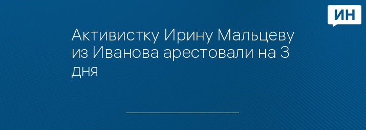 Активистку Ирину Мальцеву из Иванова арестовали на 3 дня