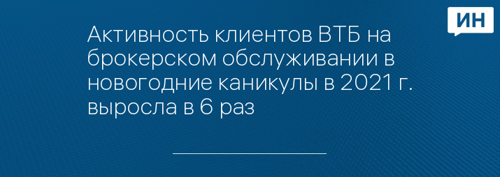 Активность клиентов ВТБ на брокерском обслуживании в новогодние каникулы в 2021 г. выросла в 6 раз