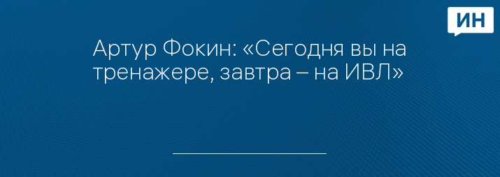 Артур Фокин: «Сегодня вы на тренажере, завтра – на ИВЛ»   