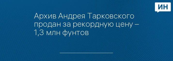 Архив Андрея Тарковского продан за рекордную цену – 1,3 млн фунтов