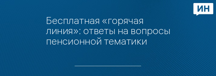 Бесплатная «горячая линия»: ответы на вопросы пенсионной тематики