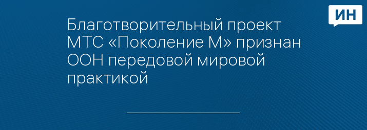 Благотворительный проект МТС «Поколение М» признан ООН передовой мировой практикой