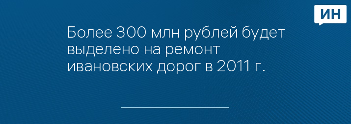 Более 300 млн рублей будет выделено на ремонт ивановских дорог в 2011 г.