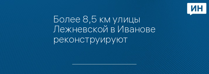 Более 8,5 км улицы Лежневской в Иванове реконструируют