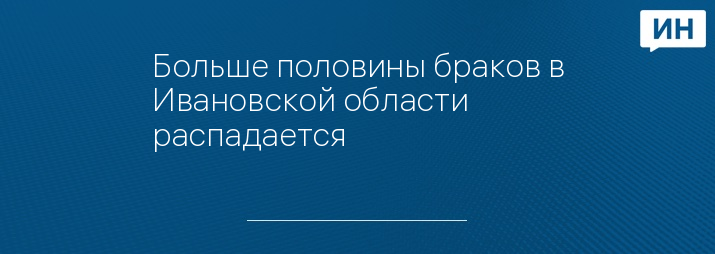 Больше половины браков в Ивановской области распадается 