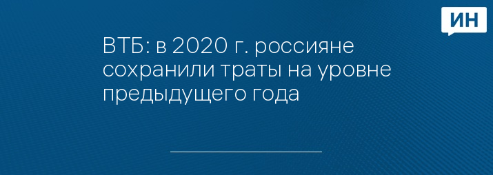 ВТБ: в 2020 г. россияне сохранили траты на уровне предыдущего года