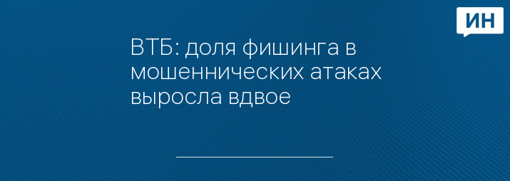 ВТБ: доля фишинга в мошеннических атаках выросла вдвое