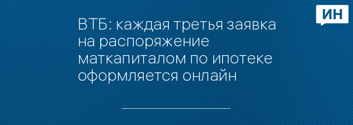 ВТБ: каждая третья заявка на распоряжение маткапиталом по ипотеке оформляется онлайн