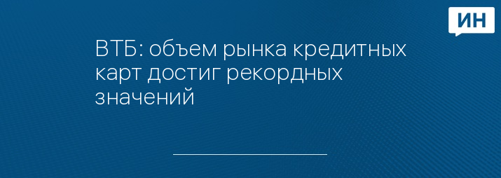 ВТБ: объем рынка кредитных карт достиг рекордных значений