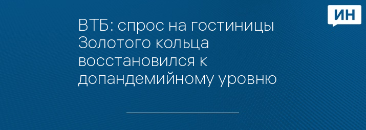 ВТБ: спрос на гостиницы Золотого кольца восстановился к допандемийному уровню   