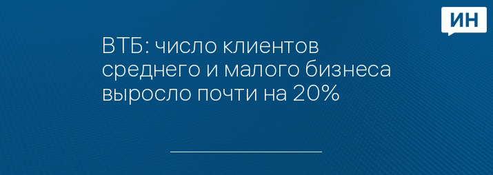ВТБ: число клиентов среднего и малого бизнеса выросло почти на 20%