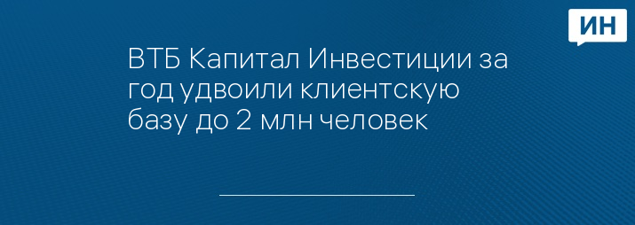 ВТБ Капитал Инвестиции за год удвоили клиентскую базу до 2 млн человек 