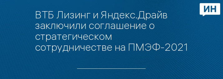 ВТБ Лизинг и Яндекс.Драйв заключили соглашение о стратегическом сотрудничестве на ПМЭФ-2021