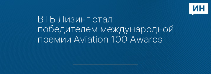 ВТБ Лизинг стал победителем международной премии Aviation 100 Awards