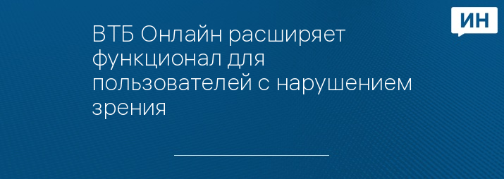 ВТБ Онлайн расширяет функционал для пользователей с нарушением зрения