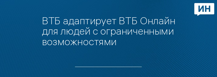 ВТБ адаптирует ВТБ Онлайн для людей с ограниченными возможностями 