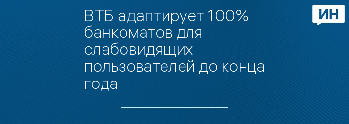 ВТБ адаптирует 100% банкоматов для слабовидящих пользователей до конца года
