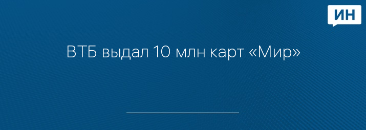 ВТБ выдал 10 млн карт «Мир»