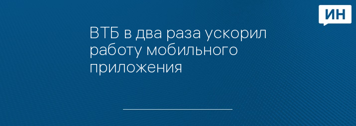 ВТБ в два раза ускорил работу мобильного приложения