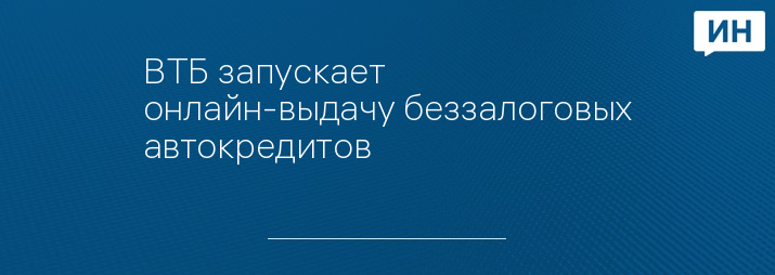 ВТБ запускает онлайн-выдачу беззалоговых автокредитов