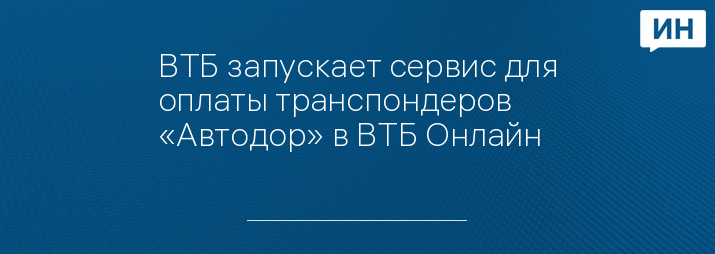 ВТБ запускает сервис для оплаты транспондеров «Автодор» в ВТБ Онлайн
