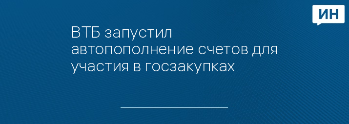 ВТБ запустил автопополнение счетов для участия в госзакупках