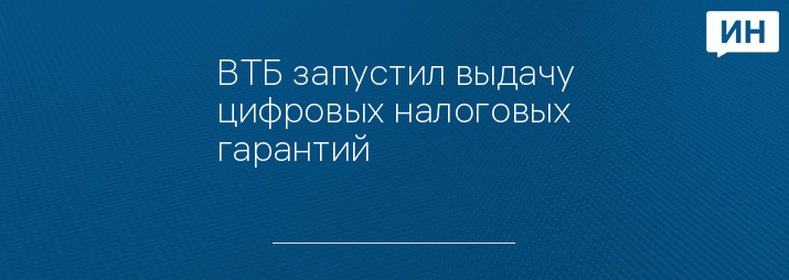 ВТБ запустил выдачу цифровых налоговых гарантий