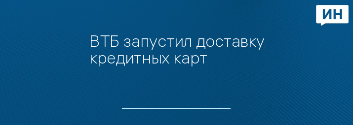 ВТБ запустил доставку кредитных карт
