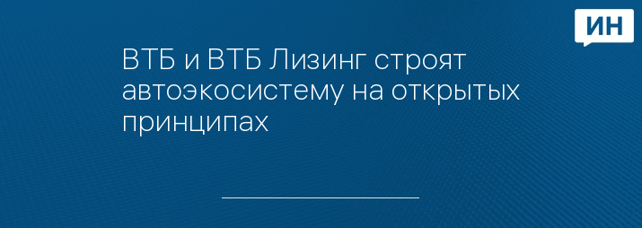 ВТБ и ВТБ Лизинг строят автоэкосистему на открытых принципах